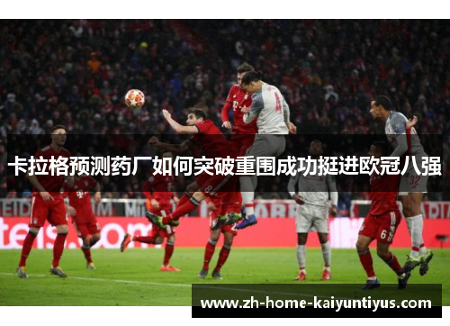 卡拉格预测药厂如何突破重围成功挺进欧冠八强