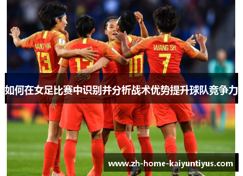 如何在女足比赛中识别并分析战术优势提升球队竞争力