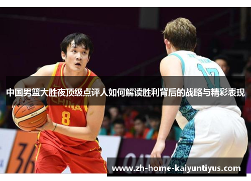 中国男篮大胜夜顶级点评人如何解读胜利背后的战略与精彩表现