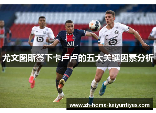 尤文图斯签下卡卢卢的五大关键因素分析
