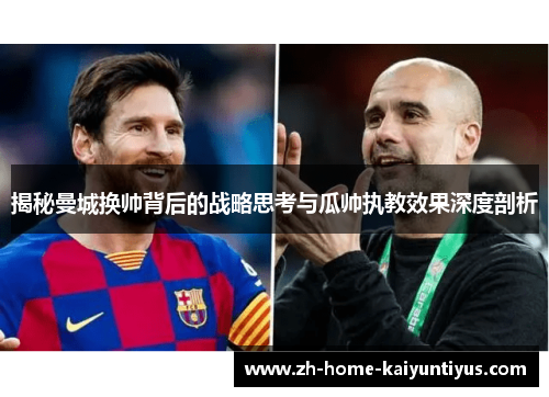 揭秘曼城换帅背后的战略思考与瓜帅执教效果深度剖析