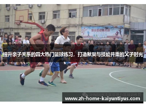 提升亲子关系的四大热门篮球练习，打造默契与技能并重的父子时光