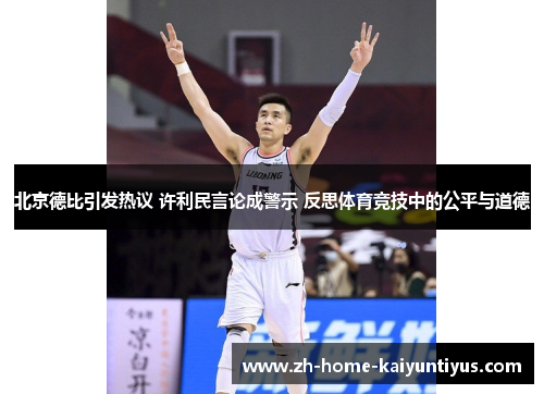 北京德比引发热议 许利民言论成警示 反思体育竞技中的公平与道德