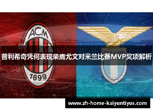 普利希奇凭何表现荣膺尤文对米兰比赛MVP奖项解析