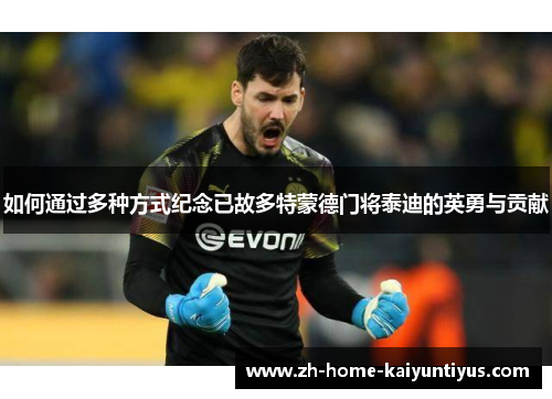 如何通过多种方式纪念已故多特蒙德门将泰迪的英勇与贡献