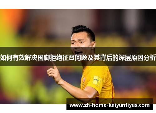 如何有效解决国脚拒绝征召问题及其背后的深层原因分析