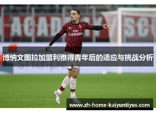 博纳文图拉加盟利雅得青年后的适应与挑战分析