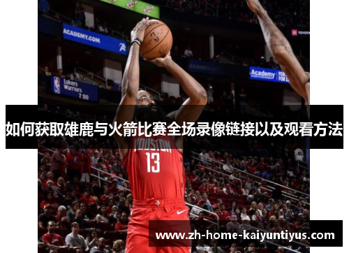 如何获取雄鹿与火箭比赛全场录像链接以及观看方法