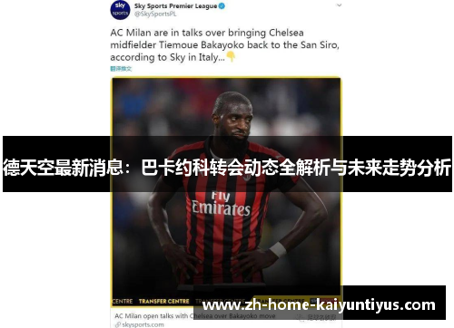 德天空最新消息：巴卡约科转会动态全解析与未来走势分析