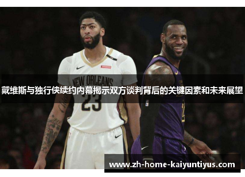 戴维斯与独行侠续约内幕揭示双方谈判背后的关键因素和未来展望