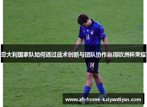 意大利国家队如何通过战术创新与团队协作赢得欧洲杯荣耀