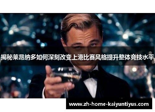 揭秘莱昂纳多如何深刻改变上港比赛风格提升整体竞技水平