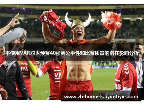 不使用VAR对世预赛40强赛公平性和比赛质量的潜在影响分析