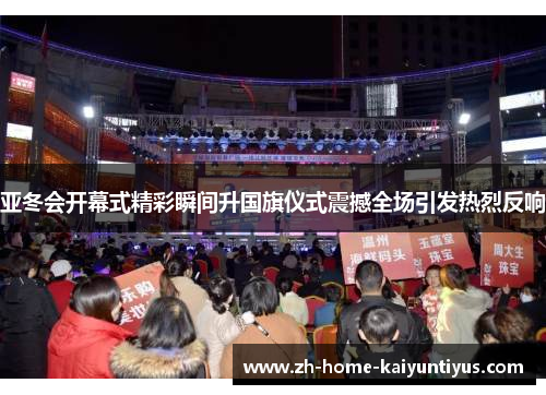 亚冬会开幕式精彩瞬间升国旗仪式震撼全场引发热烈反响