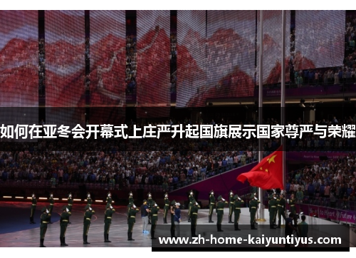 如何在亚冬会开幕式上庄严升起国旗展示国家尊严与荣耀