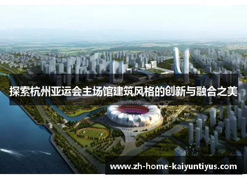 探索杭州亚运会主场馆建筑风格的创新与融合之美