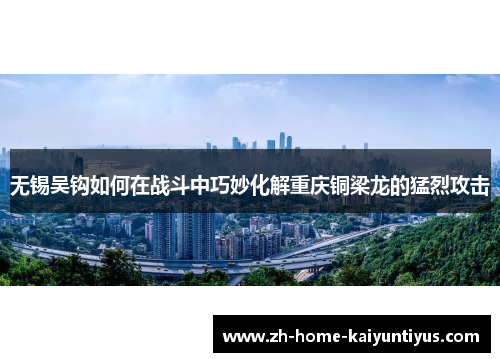 无锡吴钩如何在战斗中巧妙化解重庆铜梁龙的猛烈攻击