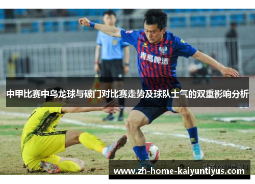 中甲比赛中乌龙球与破门对比赛走势及球队士气的双重影响分析