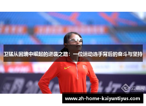 卫猛从困境中崛起的逆袭之路：一位运动选手背后的奋斗与坚持