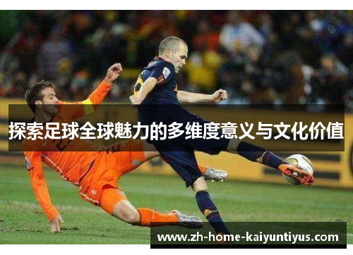 探索足球全球魅力的多维度意义与文化价值