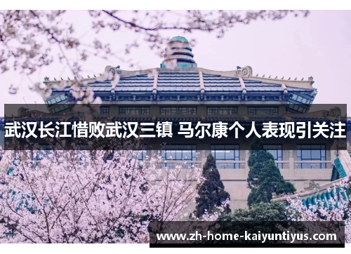 武汉长江惜败武汉三镇 马尔康个人表现引关注