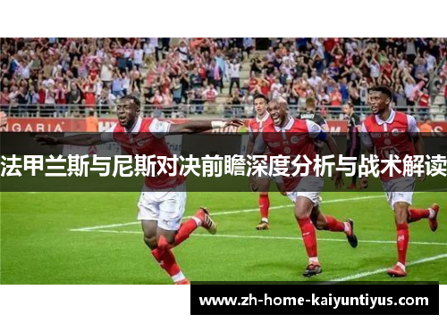 法甲兰斯与尼斯对决前瞻深度分析与战术解读