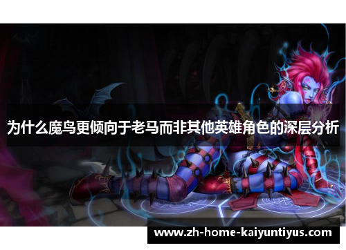 为什么魔鸟更倾向于老马而非其他英雄角色的深层分析