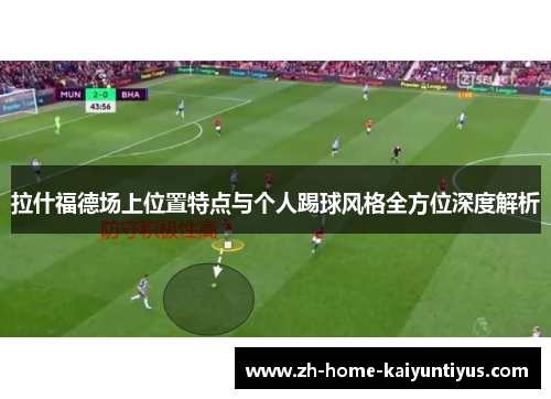 拉什福德场上位置特点与个人踢球风格全方位深度解析