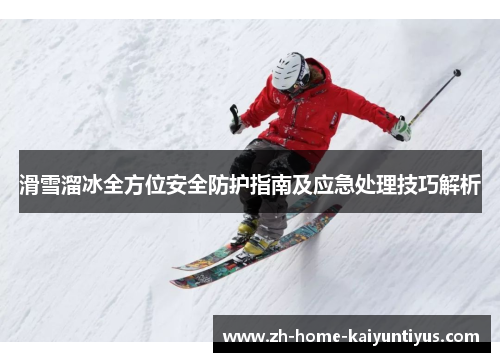 滑雪溜冰全方位安全防护指南及应急处理技巧解析