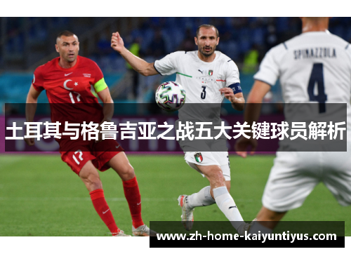 土耳其与格鲁吉亚之战五大关键球员解析