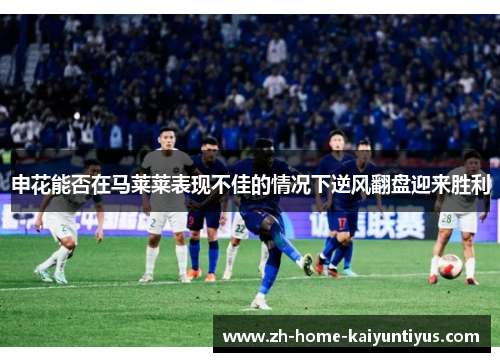 申花能否在马莱莱表现不佳的情况下逆风翻盘迎来胜利