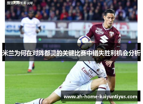 米兰为何在对阵都灵的关键比赛中错失胜利机会分析