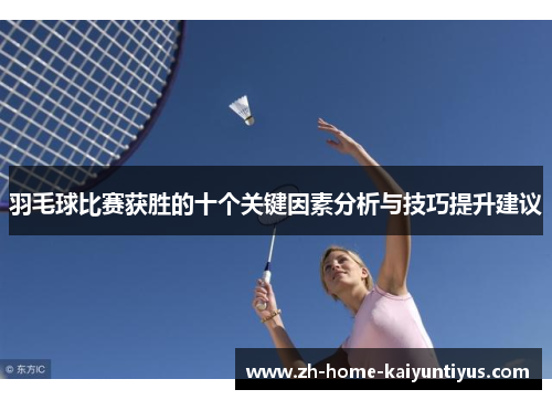 羽毛球比赛获胜的十个关键因素分析与技巧提升建议
