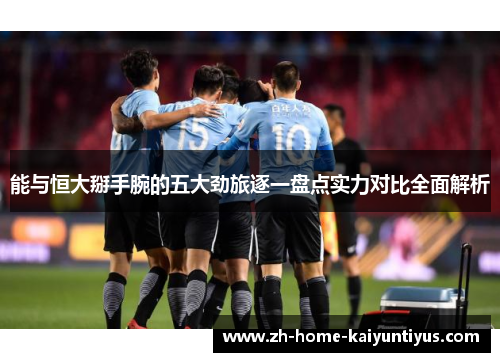 能与恒大掰手腕的五大劲旅逐一盘点实力对比全面解析
