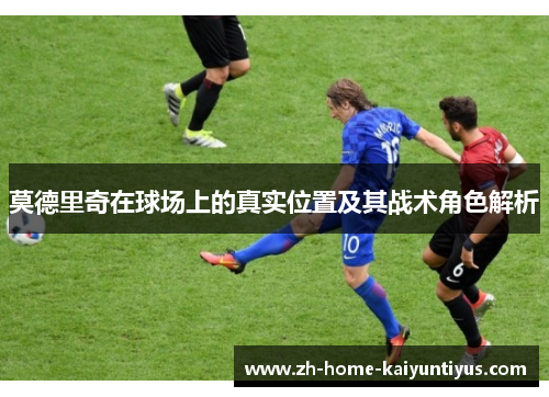 莫德里奇在球场上的真实位置及其战术角色解析