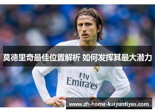 莫德里奇最佳位置解析 如何发挥其最大潜力