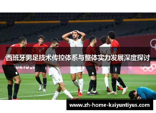 西班牙男足技术传控体系与整体实力发展深度探讨