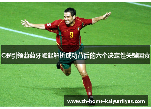 C罗引领葡萄牙崛起解析成功背后的六个决定性关键因素