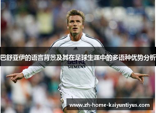 巴舒亚伊的语言背景及其在足球生涯中的多语种优势分析