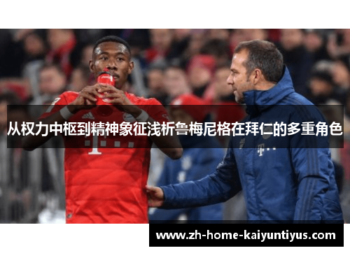 从权力中枢到精神象征浅析鲁梅尼格在拜仁的多重角色