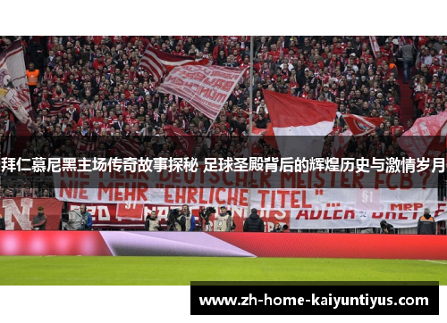 拜仁慕尼黑主场传奇故事探秘 足球圣殿背后的辉煌历史与激情岁月