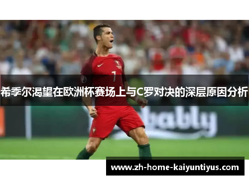 希季尔渴望在欧洲杯赛场上与C罗对决的深层原因分析