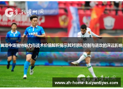 莫塔中场独特魅力与战术价值解析揭示其对球队控制与进攻的深远影响