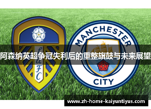 阿森纳英超争冠失利后的重整旗鼓与未来展望