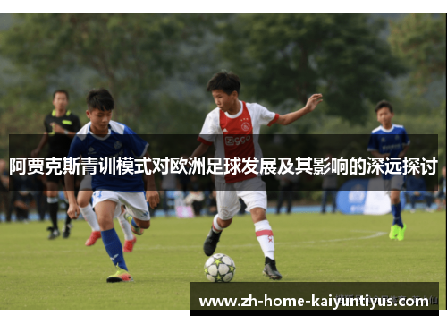 阿贾克斯青训模式对欧洲足球发展及其影响的深远探讨