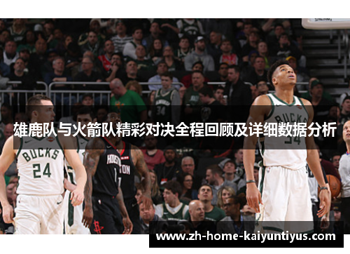 雄鹿队与火箭队精彩对决全程回顾及详细数据分析