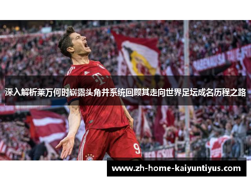 深入解析莱万何时崭露头角并系统回顾其走向世界足坛成名历程之路