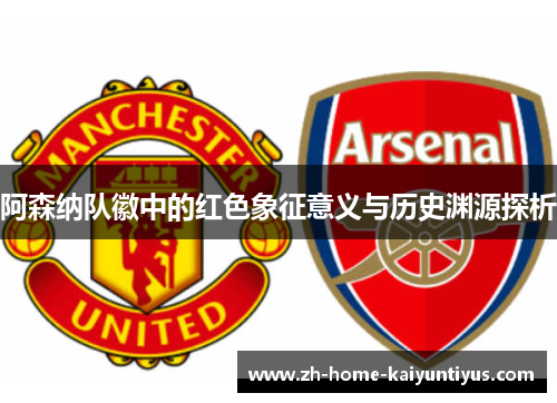 阿森纳队徽中的红色象征意义与历史渊源探析 阿森纳队徽中的红色象征意义与历史渊源探析