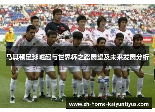 马其顿足球崛起与世界杯之路展望及未来发展分析
