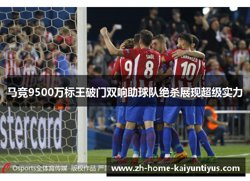 马竞9500万标王破门双响助球队绝杀展现超级实力